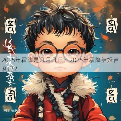 2025年霜降是几月几日？2025年霜降结婚吉利吗？