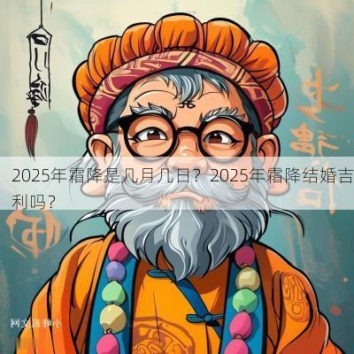 2025年霜降是几月几日？2025年霜降结婚吉利吗？