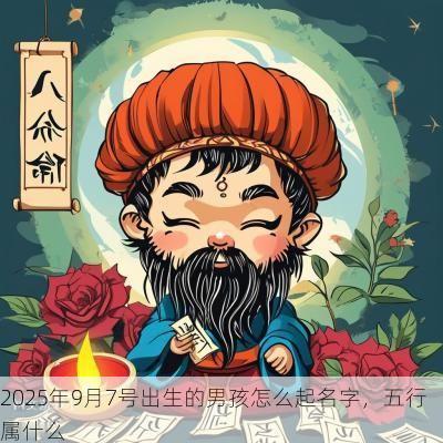 2025年9月7号出生的男孩怎么起名字，五行属什么