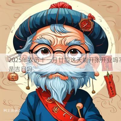 2025年农历十一月廿四这天能开张开业吗？是吉日吗
