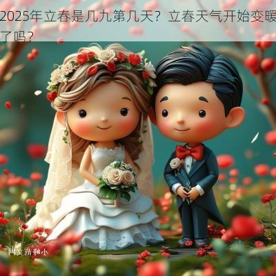 2025年立春是几九第几天？立春天气开始变暖了吗？
