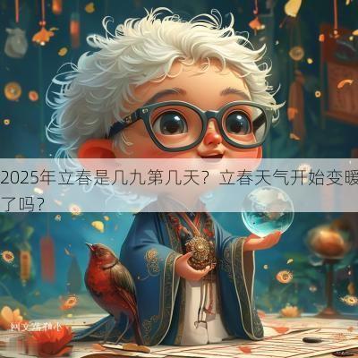2025年立春是几九第几天？立春天气开始变暖了吗？