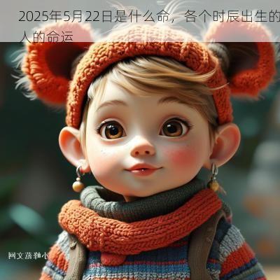 2025年5月22日是什么命，各个时辰出生的人的命运