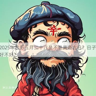 2025年农历五月二十八是不是黄道吉日？日子好不好？