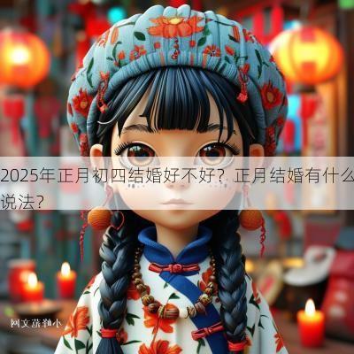 2025年正月初四结婚好不好？正月结婚有什么说法？