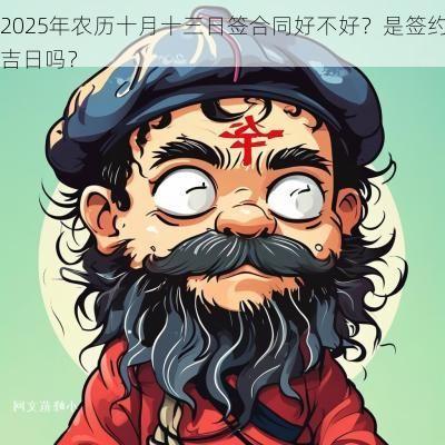 2025年农历十月十三日签合同好不好？是签约吉日吗？