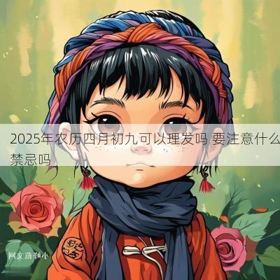 2025年农历四月初九可以理发吗 要注意什么禁忌吗
