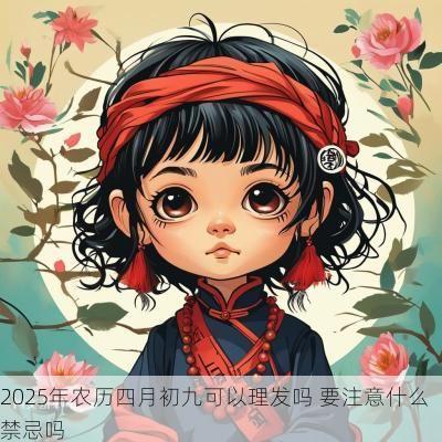 2025年农历四月初九可以理发吗 要注意什么禁忌吗