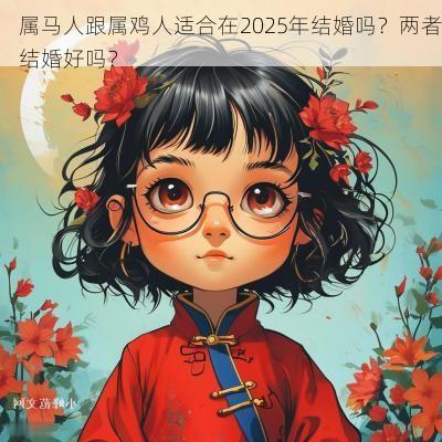 属马人跟属鸡人适合在2025年结婚吗？两者结婚好吗？