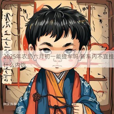 2025年农历六月初一能提车吗 新车内不宜挂什么内饰