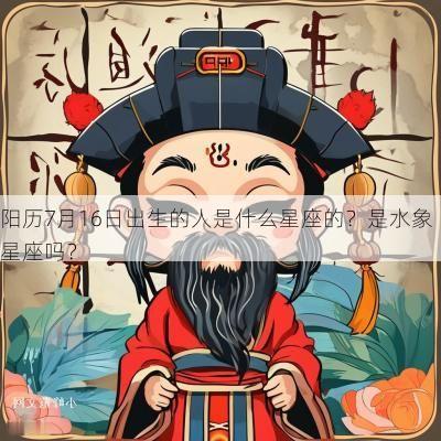 阳历7月16日出生的人是什么星座的？是水象星座吗？