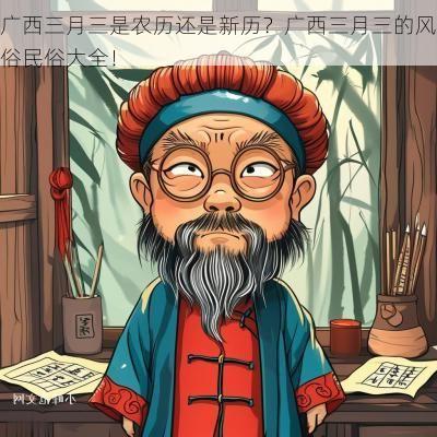 广西三月三是农历还是新历？广西三月三的风俗民俗大全！