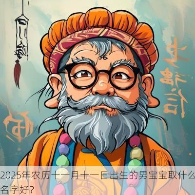 2025年农历十一月十一日出生的男宝宝取什么名字好？