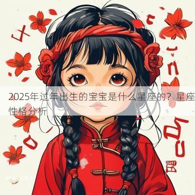 2025年过年出生的宝宝是什么星座的？星座性格分析