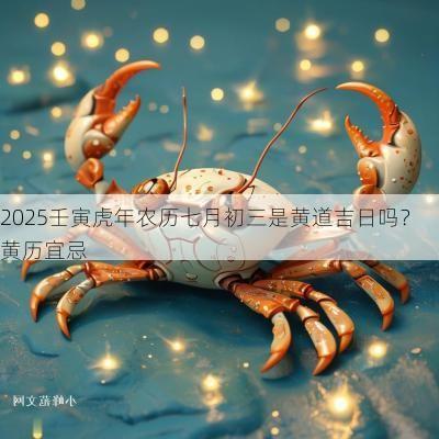 2025壬寅蛇年农历七月初三是黄道吉日吗？黄历宜忌
