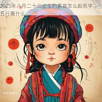 2025年八月二十三出生的男孩怎么起名字，五行属什么