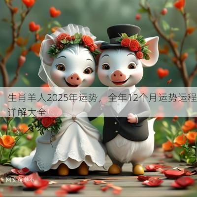 生肖羊人2025年运势，全年12个月运势运程详解大全