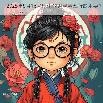 2025年8月16号出生的男宝宝五行缺木要怎么起名字