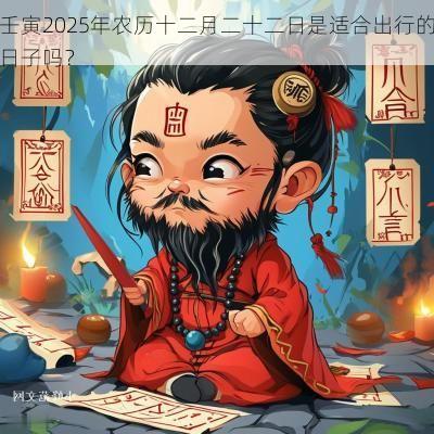 壬寅2025年农历十二月二十二日是适合出行的日子吗？