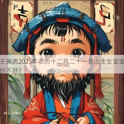壬寅虎2025年农历十二月二十一日出生女宝宝好不好？