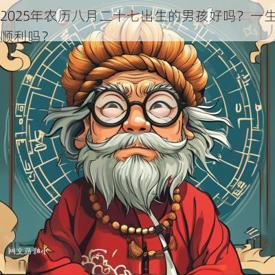 2025年农历八月二十七出生的男孩好吗？一生顺利吗？