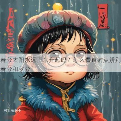 春分太阳永远正东升起吗？怎么看直射点辨别春分和秋分？