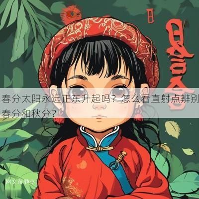 春分太阳永远正东升起吗？怎么看直射点辨别春分和秋分？