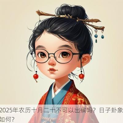 2025年农历十月二十不可以出殡吗？日子卦象如何？