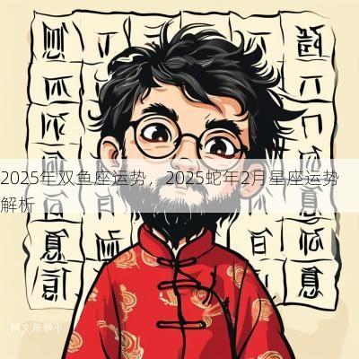 2025年双鱼座运势，2025蛇年2月星座运势解析