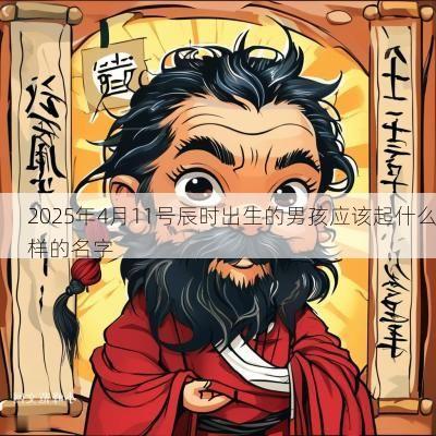 2025年4月11号辰时出生的男孩应该起什么样的名字