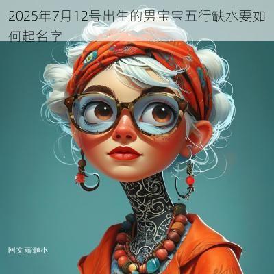 2025年7月12号出生的男宝宝五行缺水要如何起名字