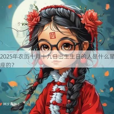 2025年农历十月十九日出生生日的人是什么星座的？