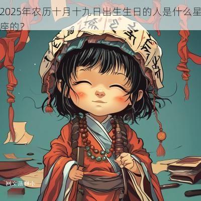2025年农历十月十九日出生生日的人是什么星座的？