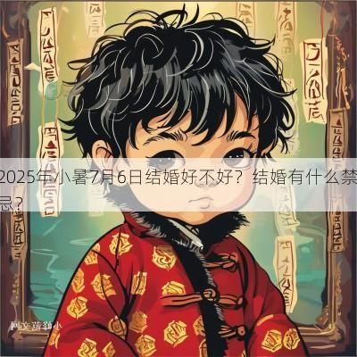 2025年小暑7月6日结婚好不好？结婚有什么禁忌？