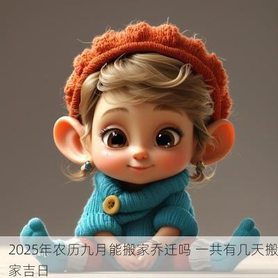 2025年农历九月能搬家乔迁吗 一共有几天搬家吉日
