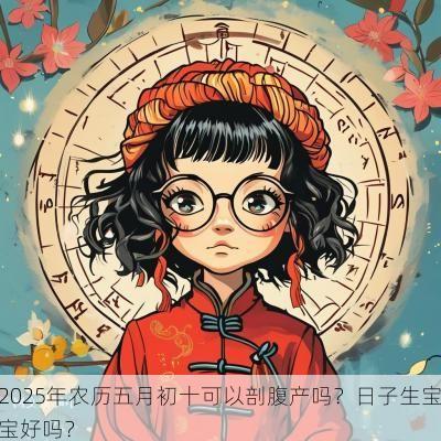 2025年农历五月初十可以剖腹产吗？日子生宝宝好吗？