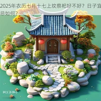 2025年农历七月十七上坟祭祀好不好？日子宜忌如何？
