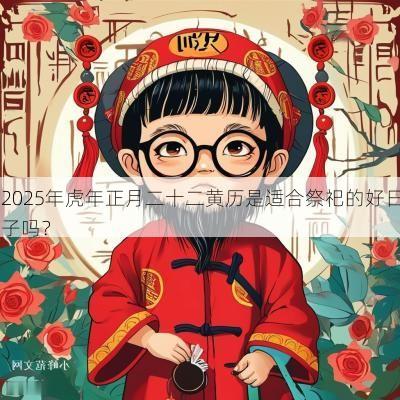 2025年蛇年正月二十二黄历是适合祭祀的好日子吗？