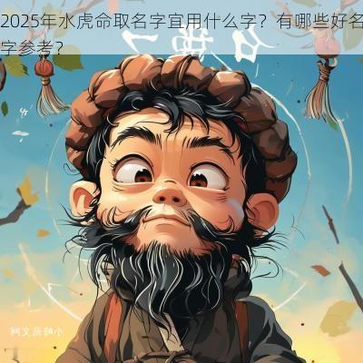 2025年水虎命取名字宜用什么字？有哪些好名字参考？