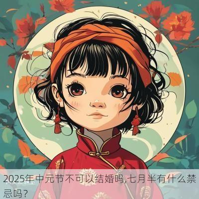 2025年中元节不可以结婚吗,七月半有什么禁忌吗？