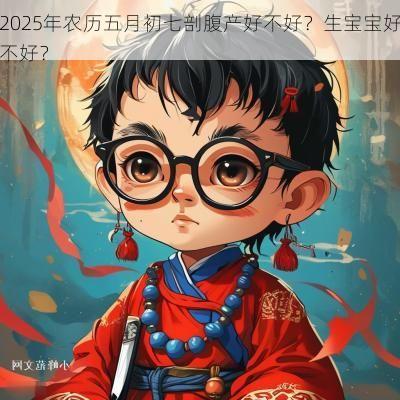 2025年农历五月初七剖腹产好不好？生宝宝好不好？