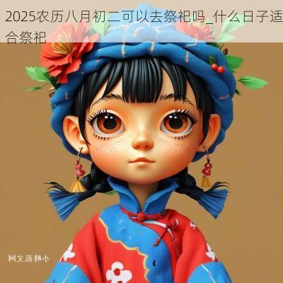 2025农历八月初二可以去祭祀吗_什么日子适合祭祀
