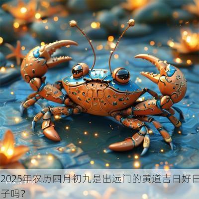 2025年农历四月初九是出远门的黄道吉日好日子吗？