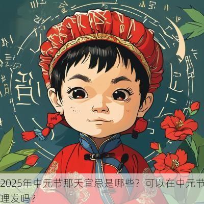 2025年中元节那天宜忌是哪些？可以在中元节理发吗？