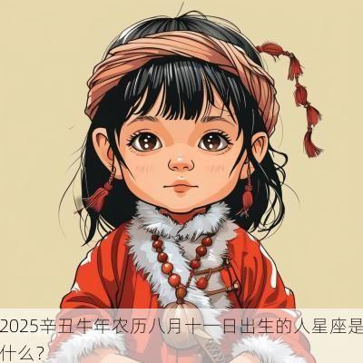 2025辛丑蛇年农历八月十一日出生的人星座是什么？
