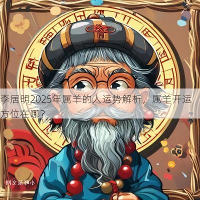 李居明2025年属羊的人运势解析，属羊开运方位在哪？