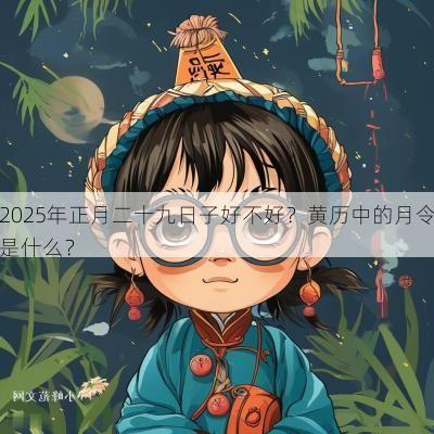2025年正月二十九日子好不好？黄历中的月令是什么？