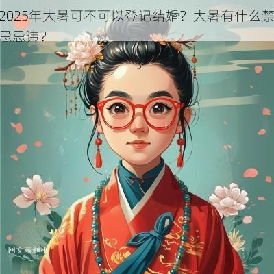 2025年大暑可不可以登记结婚？大暑有什么禁忌忌讳？