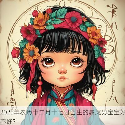 2025年农历十二月十七日出生的属虎男宝宝好不好？