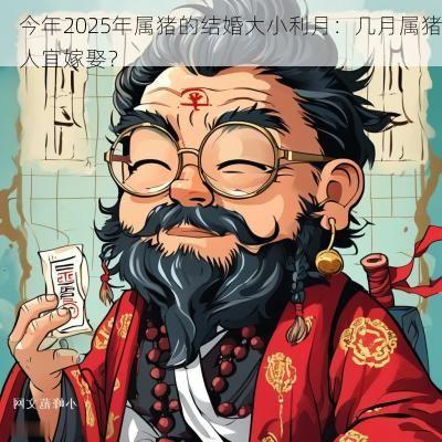 今年2025年属猪的结婚大小利月：几月属猪人宜嫁娶？
